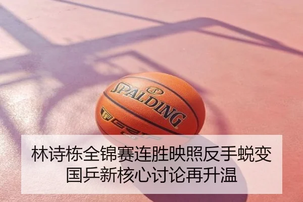 林诗栋全锦赛连胜映照反手蜕变 国乒新核心讨论再升温