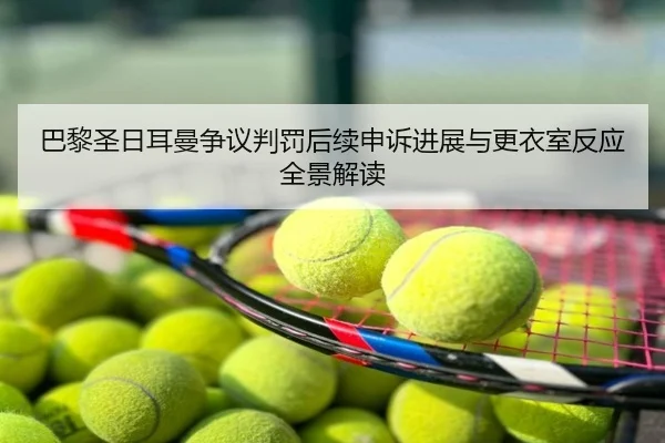 巴黎圣日耳曼争议判罚后续申诉进展与更衣室反应全景解读