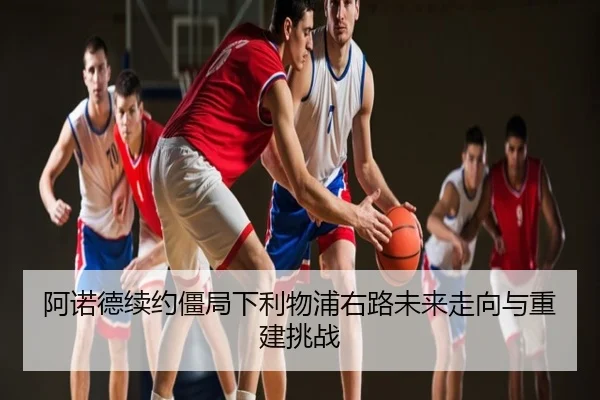 阿诺德续约僵局下利物浦右路未来走向与重建挑战