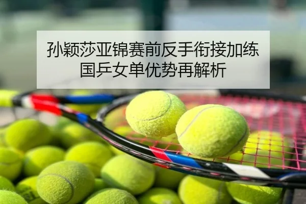 孙颖莎亚锦赛前反手衔接加练 国乒女单优势再解析